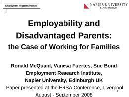 Employment Research Institute  Employability and Disadvantaged Parents: the Case of Working for Families Ronald McQuaid, Vanesa Fuertes, Sue Bond Employment Research Institute, Napier University, Edinburgh UK Paper.