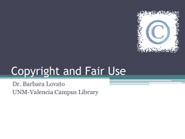 Copyright and Fair Use Dr. Barbara Lovato UNM-Valencia Campus Library What is Copyright? • Copyright is a form of protection grounded in the U.S.