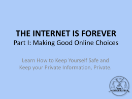 THE INTERNET IS FOREVER Part I: Making Good Online Choices Learn How to Keep Yourself Safe and Keep your Private Information, Private.
