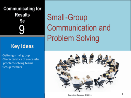 Communicating for Results 9e  Small-Group Communication and Problem Solving  Key Ideas •Defining small group •Characteristics of successful problem-solving teams •Group formats  Copyright Cengage © 2011