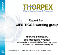 Report from  GIFS-TIGGE working group  Richard Swinbank, and Masayuki Kyouda, with thanks to the GIFS-TIGGE working group, THORPEX IPO and other colleagues Presentation for THORPEX ICSC-10,