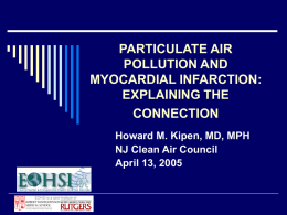 PARTICULATE AIR POLLUTION AND MYOCARDIAL INFARCTION: EXPLAINING THE CONNECTION Howard M. Kipen, MD, MPH NJ Clean Air Council April 13, 2005