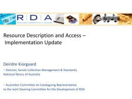Resource Description and Access – Implementation Update  Deirdre Kiorgaard - Director, Serials Collection Management & Standards, National library of Australia  - Australian Committee on Cataloguing.