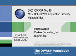 2007 OWASP Top 10 Most Critical Web Application Security Vulnerabilities  OWASP  Rochester, NY  Sept 2007  Ralph Durkee Durkee Consulting, Inc. rd@rd1.net Copyright © 2004 - 2007 - The OWASP.