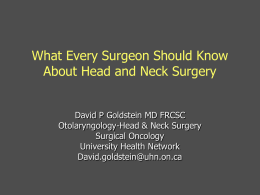 What Every Surgeon Should Know About Head and Neck Surgery David P Goldstein MD FRCSC Otolaryngology-Head & Neck Surgery Surgical Oncology University Health Network David.goldstein@uhn.on.ca.