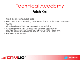 Technical Academy Fetch Xml • Were can Fetch Xml be used • Basic Fetch Xml and using advanced find to build your own.
