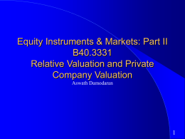 Equity Instruments & Markets: Part II B40.3331 Relative Valuation and Private Company Valuation Aswath Damodaran.