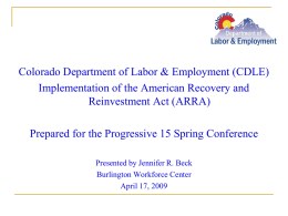 Colorado Department of Labor & Employment (CDLE) Implementation of the American Recovery and Reinvestment Act (ARRA) Prepared for the Progressive 15 Spring Conference Presented.