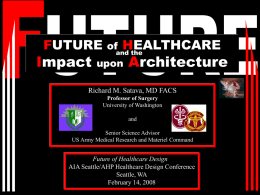 FUTURE  Impact  HEALTHCARE and the  of  upon  Architecture  Richard M. Satava, MD FACS Professor of Surgery University of Washington and Senior Science Advisor US Army Medical Research and Materiel Command  Future of Healthcare.