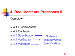 4. Requirements Processes II Overview       4.1 Fundamentals 4.2 Elicitation 4.3 Specification 4.4 Verification 4.5 Validation  Software Requirements Specification  [ §4 : 1 ]