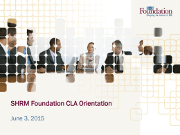 SHRM Foundation CLA Orientation June 3, 2015 Agenda • Roll Call – Fundraising ideas for your conference, meeting, or events? • SHRM Foundation at.