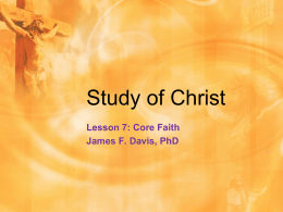 Study of Christ Lesson 7: Core Faith James F. Davis, PhD Copyright Notice • You may download this presentation on your computer for personal.