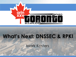 What’s Next: DNSSEC & RPKI Mark Kosters Why are DNSSEC and RPKI Important • Two critical resources – DNS – Routing  • Hard to tell when.