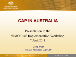 CAP IN AUSTRALIA Presentation to the WMO CAP Implementation Workshop 7 April 2011 Greg Trott Project Manager CAP-AP.