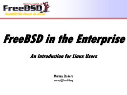 FreeBSD in the Enterprise An Introduction for Linux Users  Murray Stokely murray@FreeBSD.org FreeBSD in a nutshell • • • • • • •  Freely available Unix-like operating system Runs on x86, Alpha,