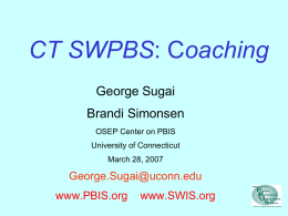 CT SWPBS: Coaching George Sugai  Brandi Simonsen OSEP Center on PBIS University of Connecticut March 28, 2007  George.Sugai@uconn.edu www.PBIS.org  www.SWIS.org.