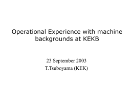 Operational Experience with machine backgrounds at KEKB  23 September 2003 T.Tsuboyama (KEK) History • KEKB/Belle operation started in May 1999. • Various background sources were.