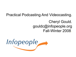Practical Podcasting And Videocasting. Cheryl Gould. gouldc@infopeople.org Fall-Winter 2008. This Workshop Is Brought to You by the Infopeople Project Infopeople is a federally-funded grant project supported.