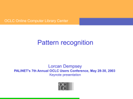 OCLC Online Computer Library Center  Pattern recognition  Lorcan Dempsey PALINET's 7th Annual OCLC Users Conference, May 28-30, 2003 Keynote presentation.