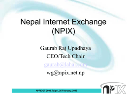 Nepal Internet Exchange (NPIX) Gaurab Raj Upadhaya CEO/Tech Chair gaurab@lahai.com wg@npix.net.np APRICOT 2003, Taipei, 26 February, 2003