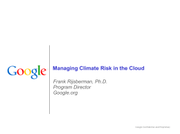 Managing Climate Risk in the Cloud Frank Rijsberman, Ph.D. Program Director Google.org Innovating for Good @ Google • 1% equity and profit + employee.