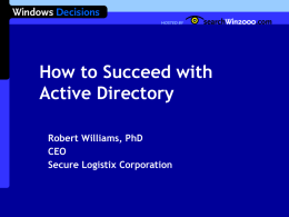 How to Succeed with Active Directory Robert Williams, PhD CEO Secure Logistix Corporation Presentation Outline  Demystifying Active Directory  Active Directory structure  Interoperability standards adherence 
