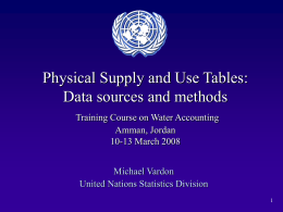 Physical Supply and Use Tables: Data sources and methods Training Course on Water Accounting Amman, Jordan 10-13 March 2008 Michael Vardon United Nations Statistics Division.