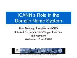 ICANN’s Role in the Domain Name System Paul Twomey, President and CEO Internet Corporation for Assigned Names and Numbers Wednesday, 12 March 2008  INTERNATIONAL TRADEMARK ASSOCIATION.