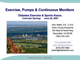Exercise, Pumps & Continuous Monitors Diabetes Exercise & Sports Assoc. Colorado Springs  June 29, 2007 John Walsh, P.A., C.D.E. North County Endocrine 700 West El Norte.