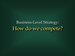 Business-Level Strategy:  How do we compete? Generic Business Level Strategies Source of Competitive Advantage Cost  Breadth of Competitive Scope  Broad Target Market  Narrow Target Market  Cost Leadership  Uniqueness.
