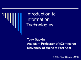 Introduction to Information Technologies Tony Gauvin, Assistant Professor of eCommerce University of Maine at Fort Kent ® 2004, Tony Gauvin, UMFK.