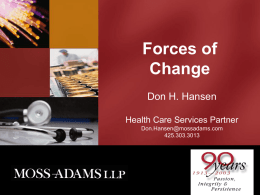 Forces of Change Don H. Hansen Health Care Services Partner Don.Hansen@mossadams.com 425.303.3013 A Period Of Challenges • • • •  Enron, WorldCom, Tyco, et al Financial restatements Corporate bankruptcies Confidence in US financial reporting.
