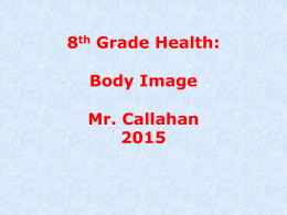 8th Grade Health: Body Image Mr. Callahan What is Body Image? • Body Image is how you see yourself. • Students in middle school,