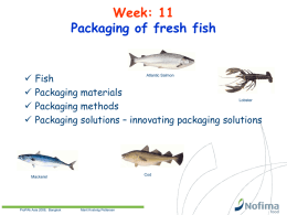 Week: 11 Packaging of fresh fish       Fish Packaging materials Lobster Packaging methods Packaging solutions – innovating packaging solutions Atlantic Salmon  Cod  Mackerel  ProPAk Asia 2008, Bangkok  Marit Kvalvåg Pettersen.