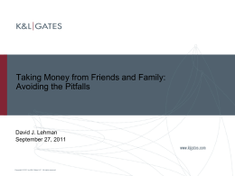 Taking Money from Friends and Family: Avoiding the Pitfalls  David J. Lehman September 27, 2011  Copyright © 2011 by K&L Gates LLP.