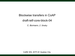 Blockwise transfers in CoAP draft-ietf-core-block-04 C. Bormann, Z. Shelby  CoRE WG, IETF-81 Quebec City.