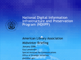 National Digital Information Infrastructure and Preservation Program (NDIIPP)  American Library Association Midwinter Briefing January 2006 Guy Lamolinara Special Assistant for Communications Office of Strategic Initiatives glam@loc.gov.