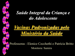 Saúde Integral da Criança e do Adolescente  Vacinas Padronizadas pelo Ministério da Saúde Professoras : Elenice Cecchethi e Patrícia Britto Monitora: Samira.
