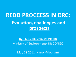 REDD PROCCESS IN DRC: Evolution, challenges and prospects By Jean ILUNGA MUNENG Ministry of Environment/ DR CONGO May 18 2011, Hanoi (Vietnam)