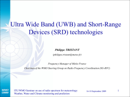 Ultra Wide Band (UWB) and Short-Range Devices (SRD) technologies Philippe TRISTANT (philippe.tristant@meteo.fr)  Frequency Manager of Météo France Chairman of the WMO Steering Group on Radio.