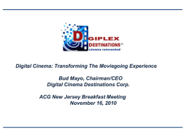 Digital Cinema: Transforming The Moviegoing Experience Bud Mayo, Chairman/CEO Digital Cinema Destinations Corp. ACG New Jersey Breakfast Meeting November 16, 2010