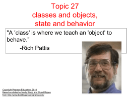 Topic 27 classes and objects, state and behavior "A 'class' is where we teach an 'object' to behave." -Rich Pattis  Copyright Pearson Education, 2010 Based on slides.