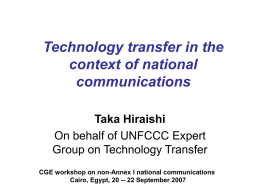 Technology transfer in the context of national communications Taka Hiraishi On behalf of UNFCCC Expert Group on Technology Transfer CGE workshop on non-Annex I national communications Cairo,