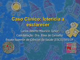 Caso Clínico: Icterícia a esclarecer Carlos Alberto Maurício Júnior Coordenação: Dra. Elisa de Carvalho Escola Superior de Ciências da Saúde (ESCS)/SES/DF.
