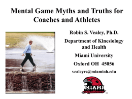 Mental Game Myths and Truths for Coaches and Athletes Robin S. Vealey, Ph.D. Department of Kinesiology and Health Miami University Oxford OH 45056 vealeyrs@miamioh.edu.