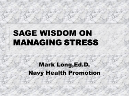 SAGE WISDOM ON MANAGING STRESS Mark Long,Ed.D. Navy Health Promotion Stress is inevitable, distress is not  Dr.’s James and Jonathan Quick.