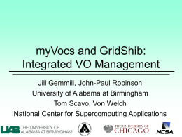 myVocs and GridShib: Integrated VO Management Jill Gemmill, John-Paul Robinson University of Alabama at Birmingham Tom Scavo, Von Welch National Center for Supercomputing Applications.