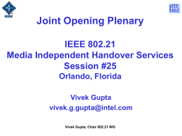 Joint Opening Plenary IEEE 802.21 Media Independent Handover Services Session #25 Orlando, Florida Vivek Gupta vivek.g.gupta@intel.com Vivek Gupta, Chair 802.21 WG.