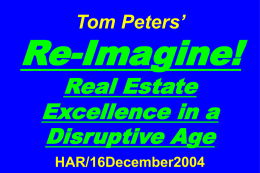 Tom Peters’  Re-Imagine! Real Estate Excellence in a Disruptive Age HAR/16December2004 Slides at …  tompeters.com Re-imagine! Not Your Father’s World I.