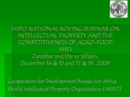 WIPO NATIONAL ROVING SEMINAR ON INTELLECTUAL PROPERTY AND THE COMPETITIVENESS OF AGRO-FOOD SMES Zanzibar and Dar es Salaam, December 14 & 15 and 17 &